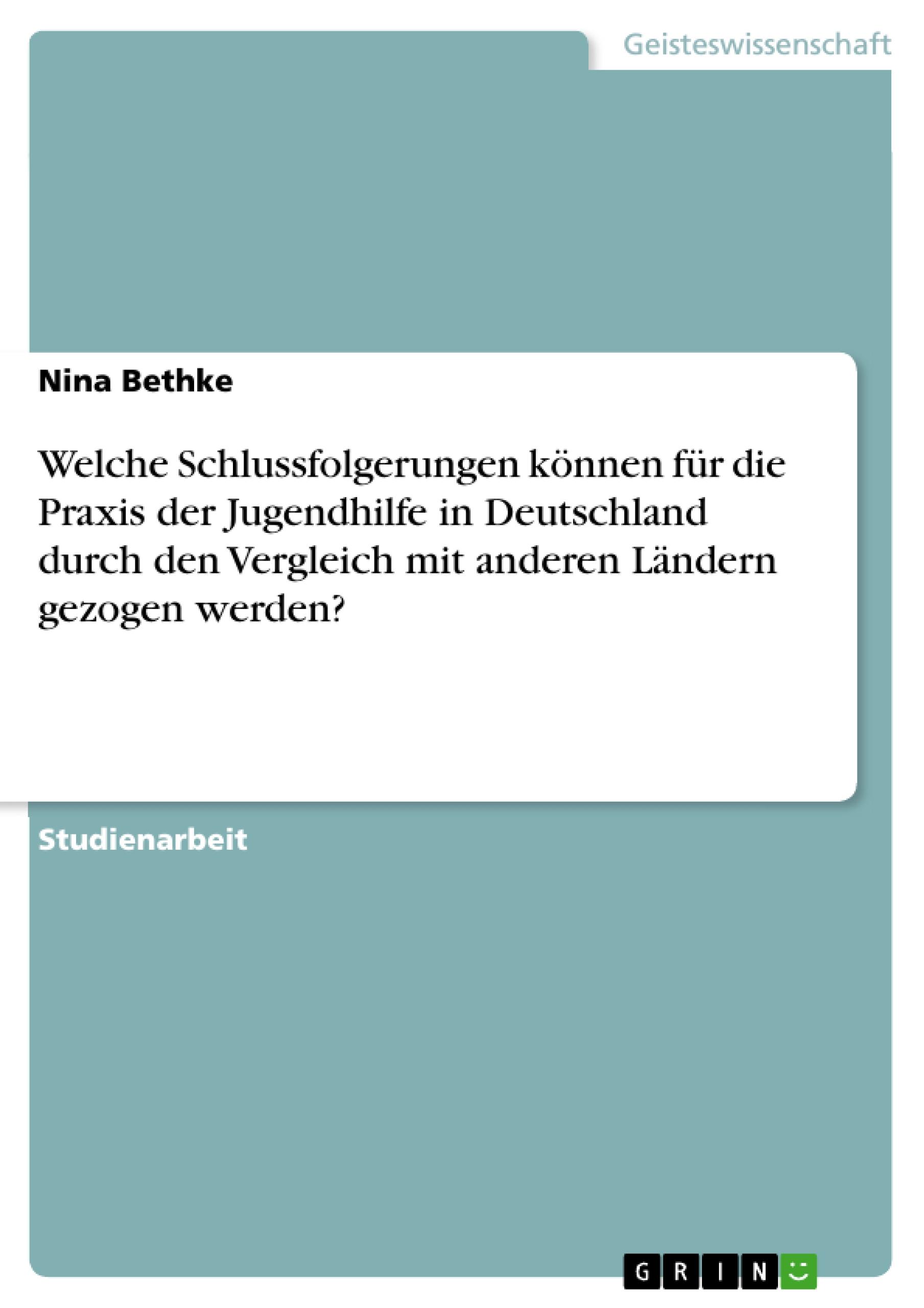 Welche Schlussfolgerungen koennen fuer die Praxis der Jugendhilfe in Deutschland durch den Vergleich mit anderen Laendern gezogen werden? - Bethke, Nina