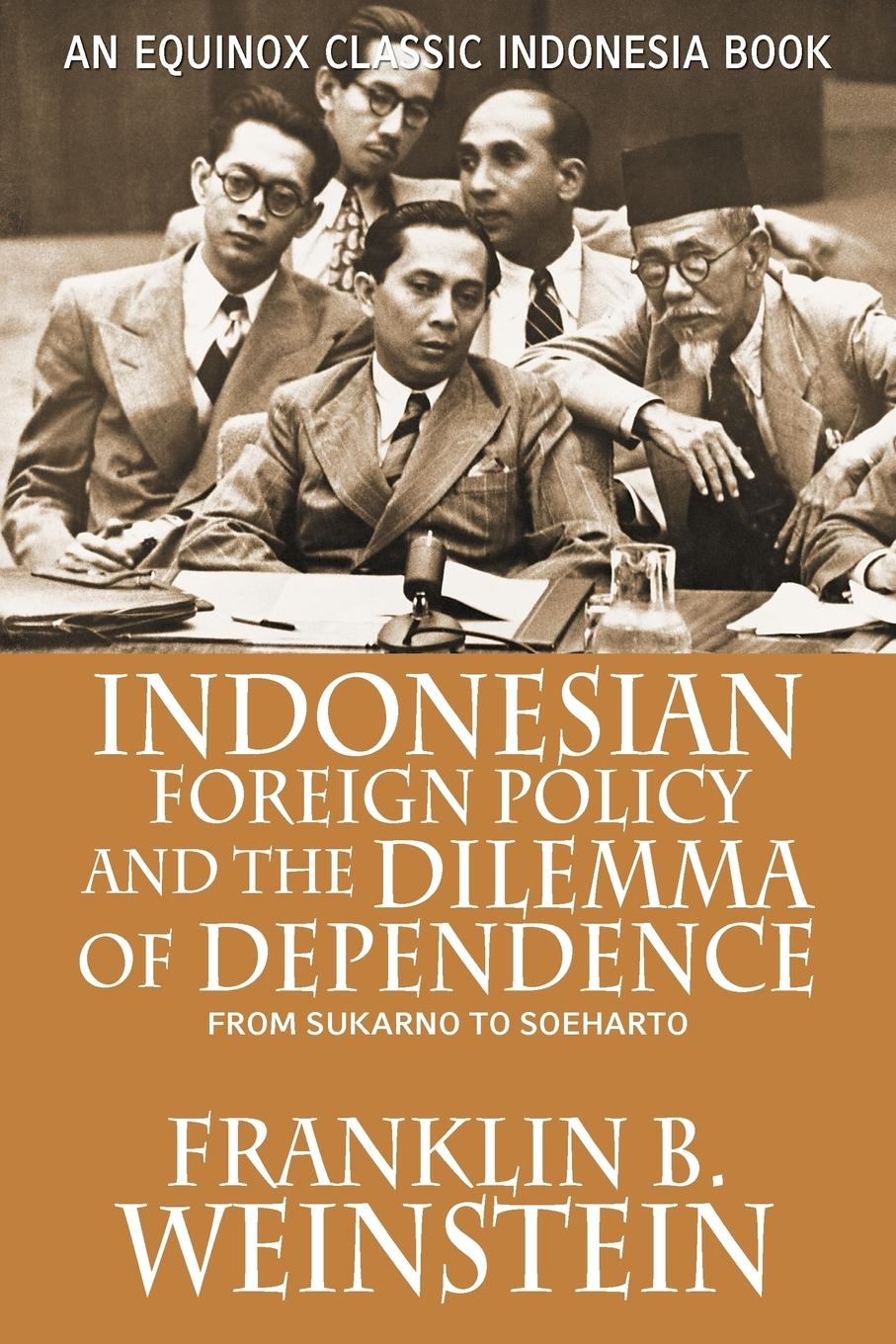 Indonesian Foreign Policy and the Dilemma of Dependence - Weinstein, Franklin B.