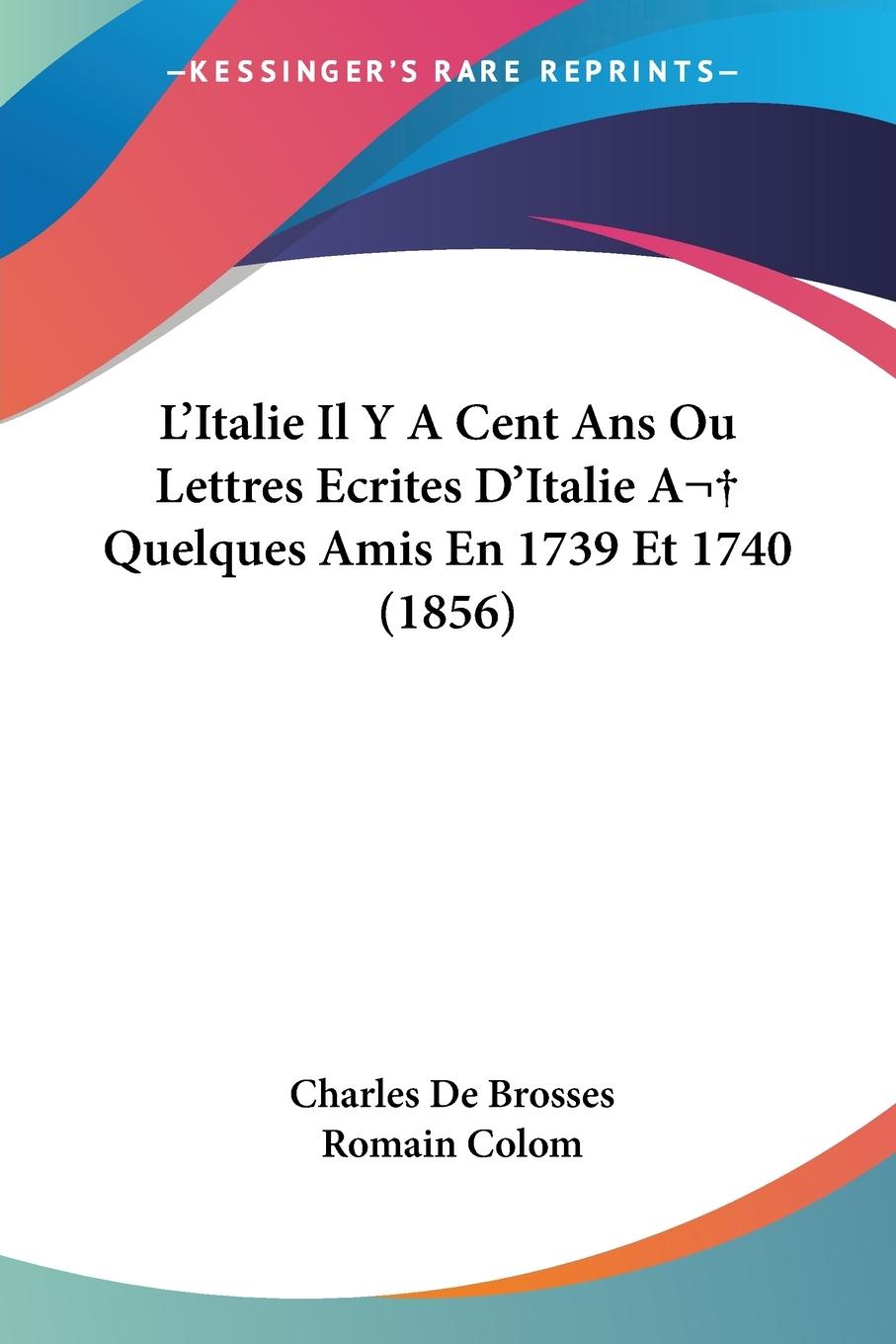 L Italie Il Y A Cent Ans Ou Lettres Ecrites D Italie A Quelques Amis En 1739 Et 1740 (1856) - De Brosses, Charles