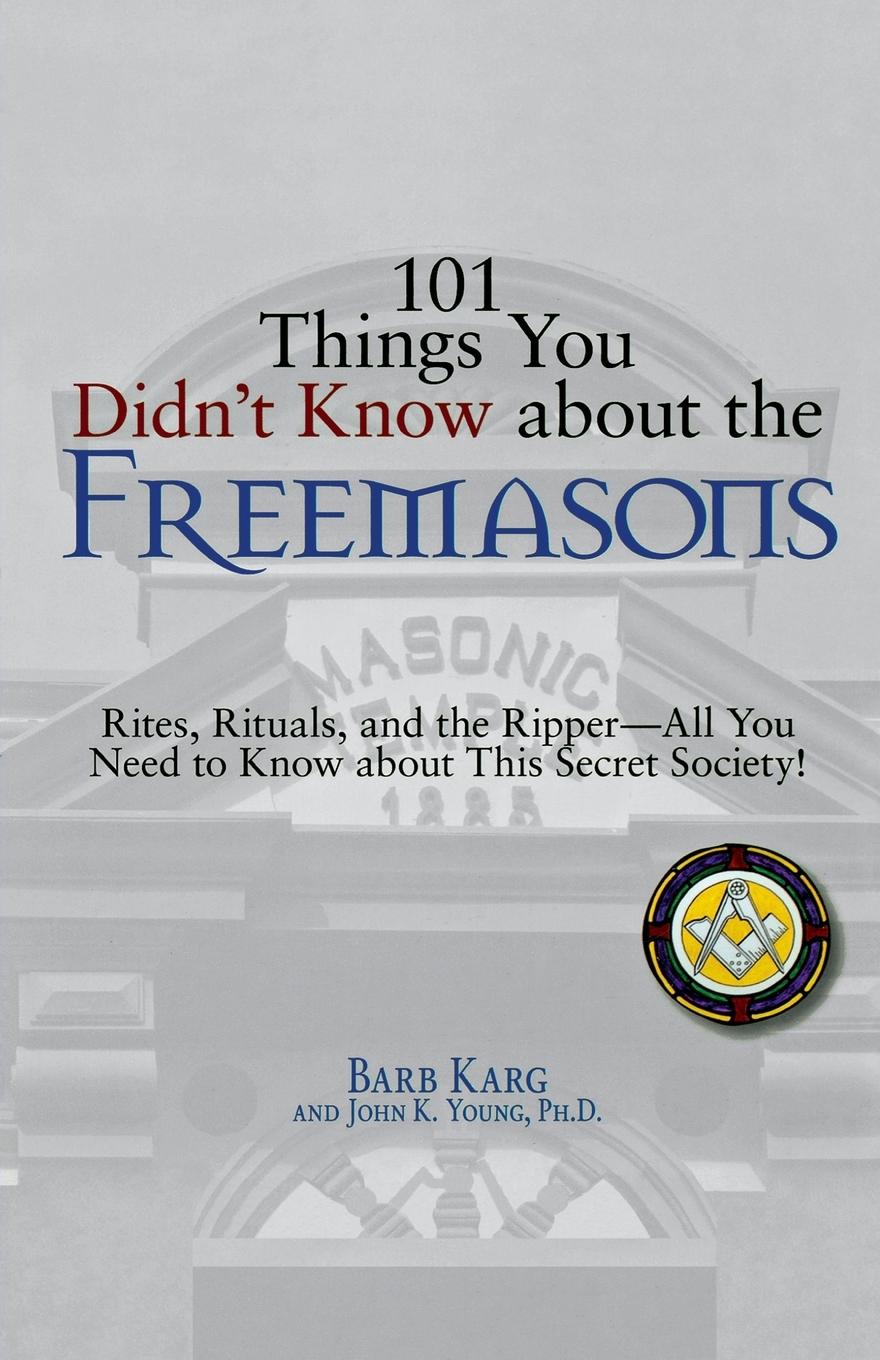 101 Things You Didn t Know about the Freemasons: Rites, Rituals, and the Ripper-All You Need to Know about This Secret Society! - Karg, Barbara Young, John K.
