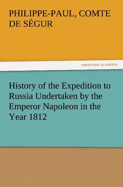 History of the Expedition to Russia Undertaken by the Emperor Napoleon in the Year 1812 - Ségur, Philippe-Paul de