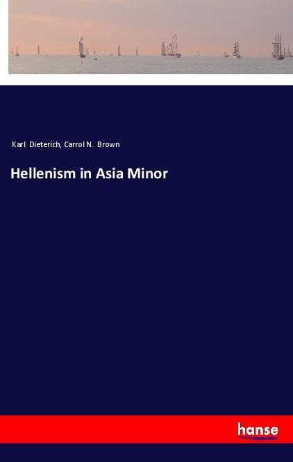 Hellenism in Asia Minor - Dieterich, Karl Brown, Carrol N.