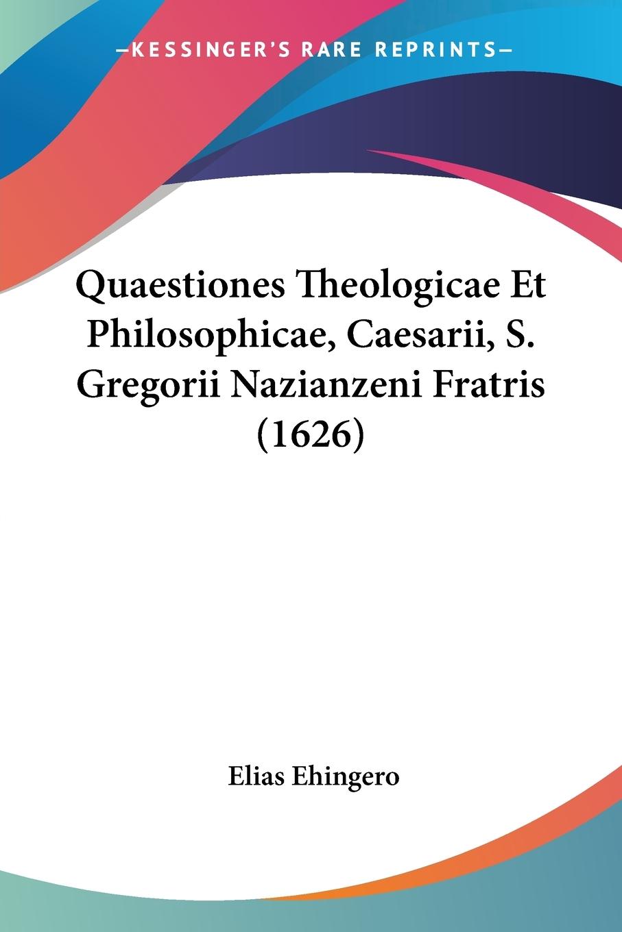 Quaestiones Theologicae Et Philosophicae, Caesarii, S. Gregorii Nazianzeni Fratris (1626) - Ehingero, Elias