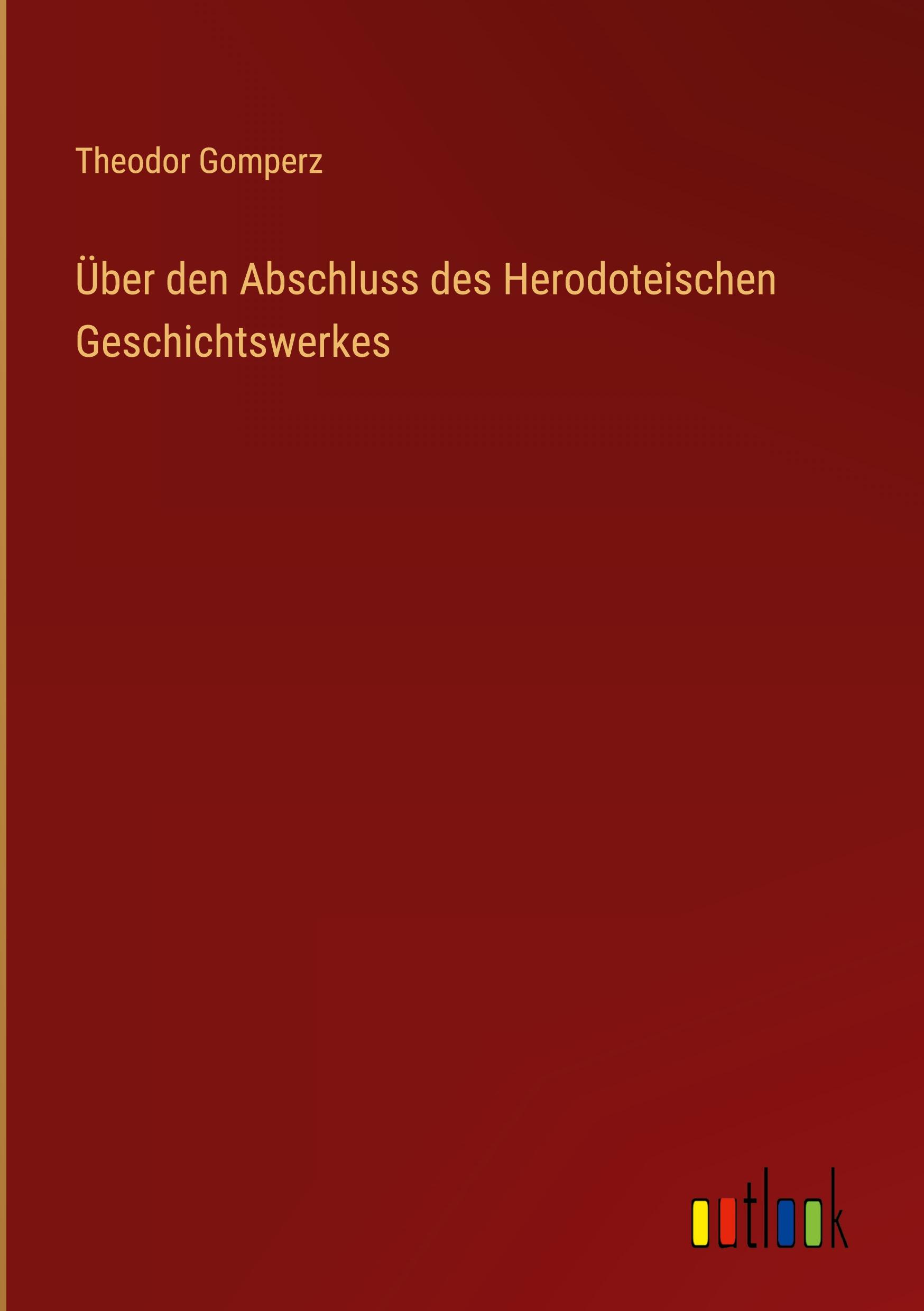 Ueber den Abschluss des Herodoteischen Geschichtswerkes - Gomperz, Theodor