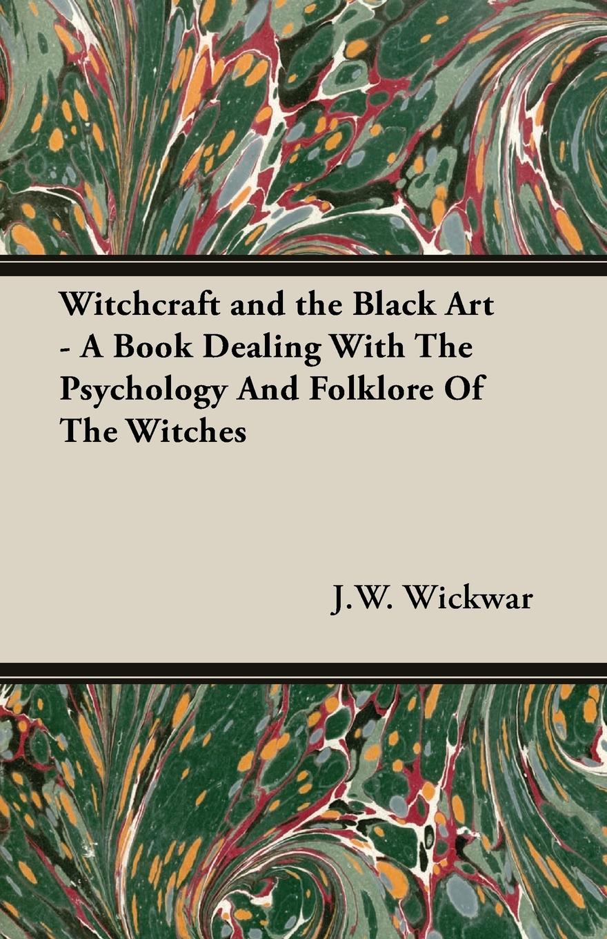 Witchcraft and the Black Art - A Book Dealing With The Psychology And Folklore Of The Witches - Wickwar, J. W.