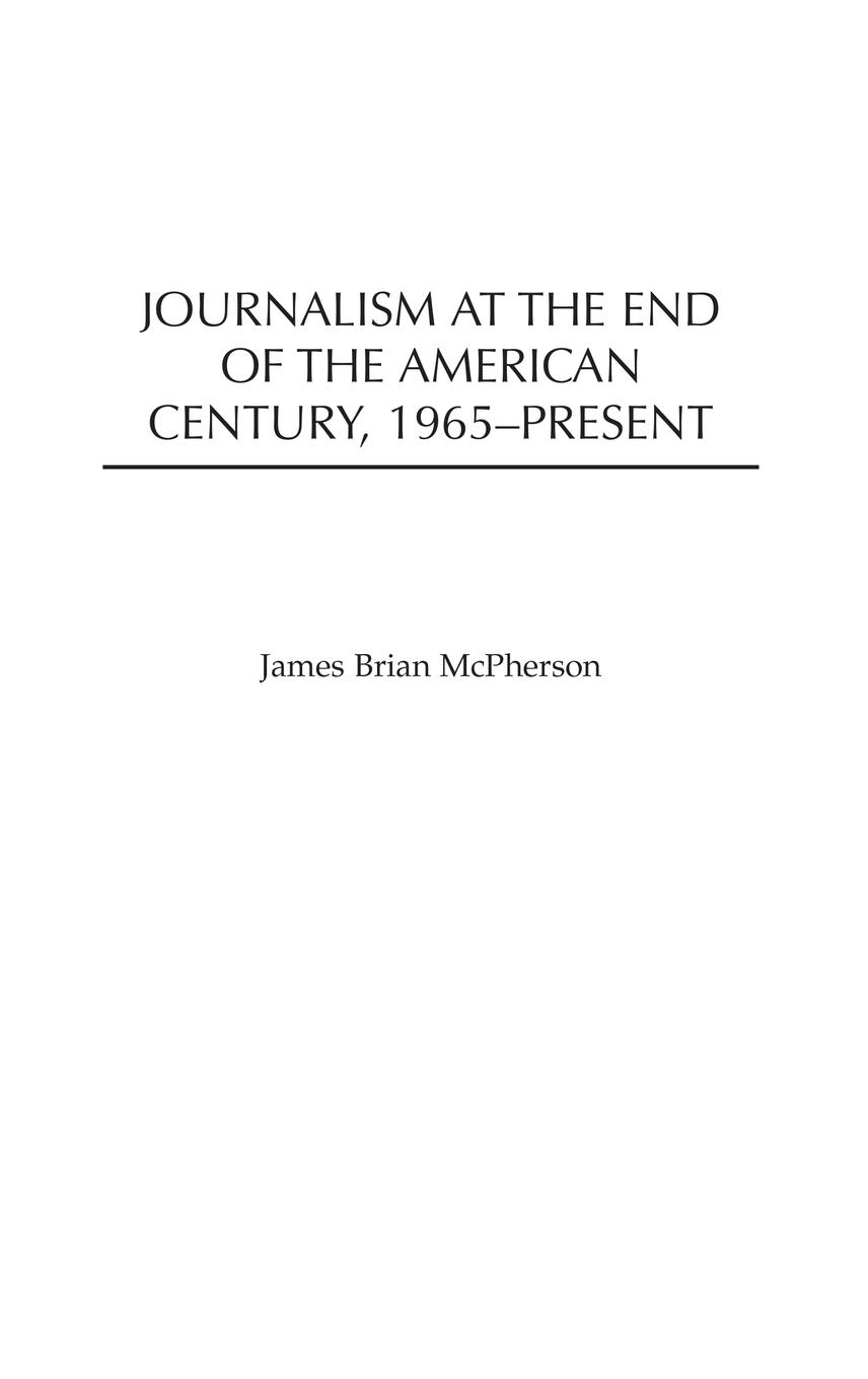 Journalism at the End of the American Century, 1965-Present - Mcpherson, James