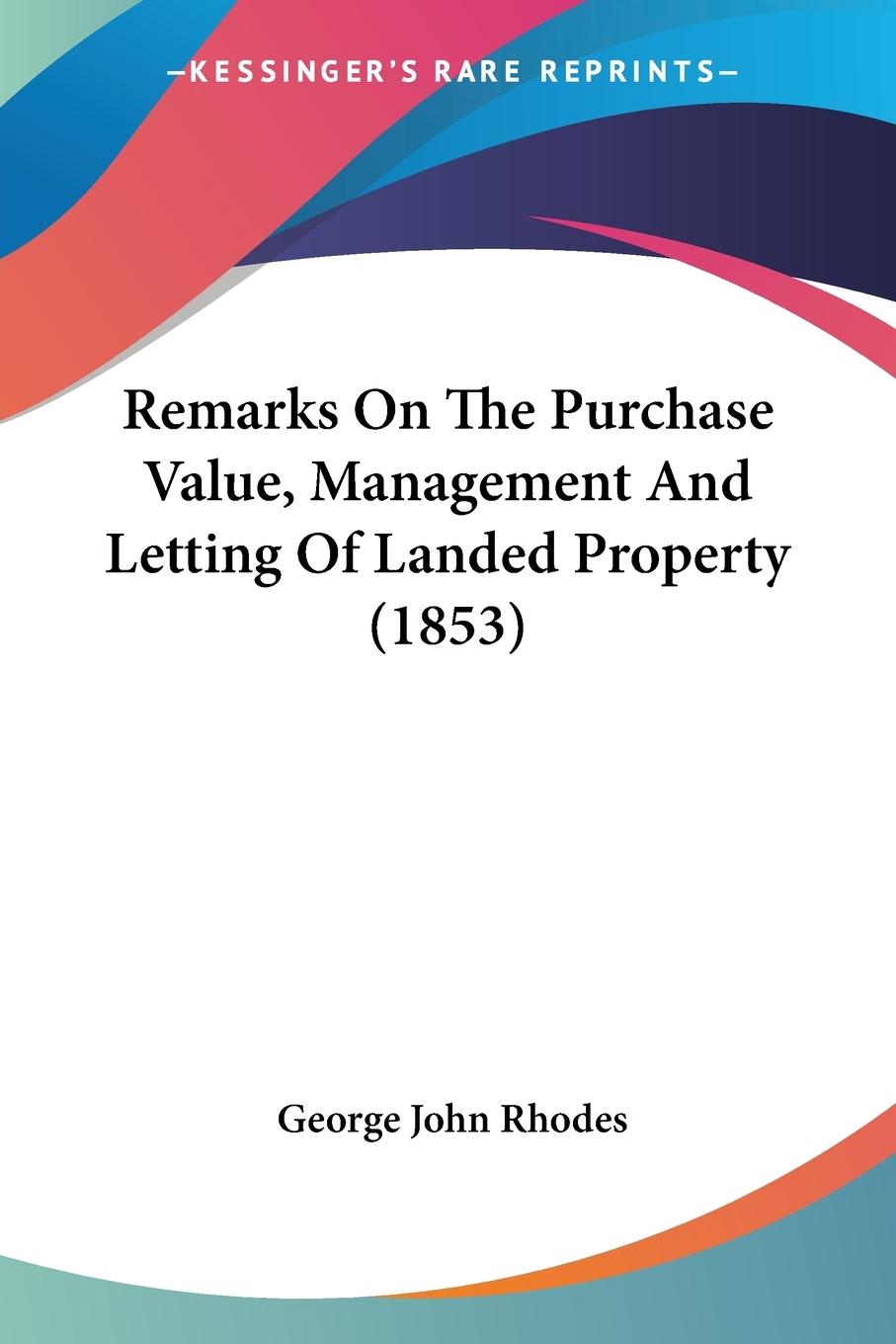 Remarks On The Purchase Value, Management And Letting Of Landed Property (1853) - Rhodes, George John