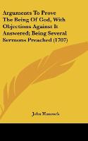 Arguments To Prove The Being Of God, With Objections Against It Answered; Being Several Sermons Preached (1707) - Hancock, John