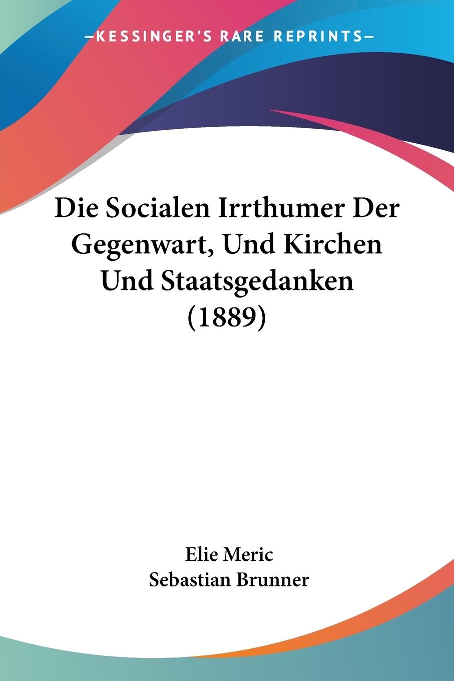 Die Socialen Irrthumer Der Gegenwart, Und Kirchen Und Staatsgedanken (1889) - Meric, Elie Brunner, Sebastian