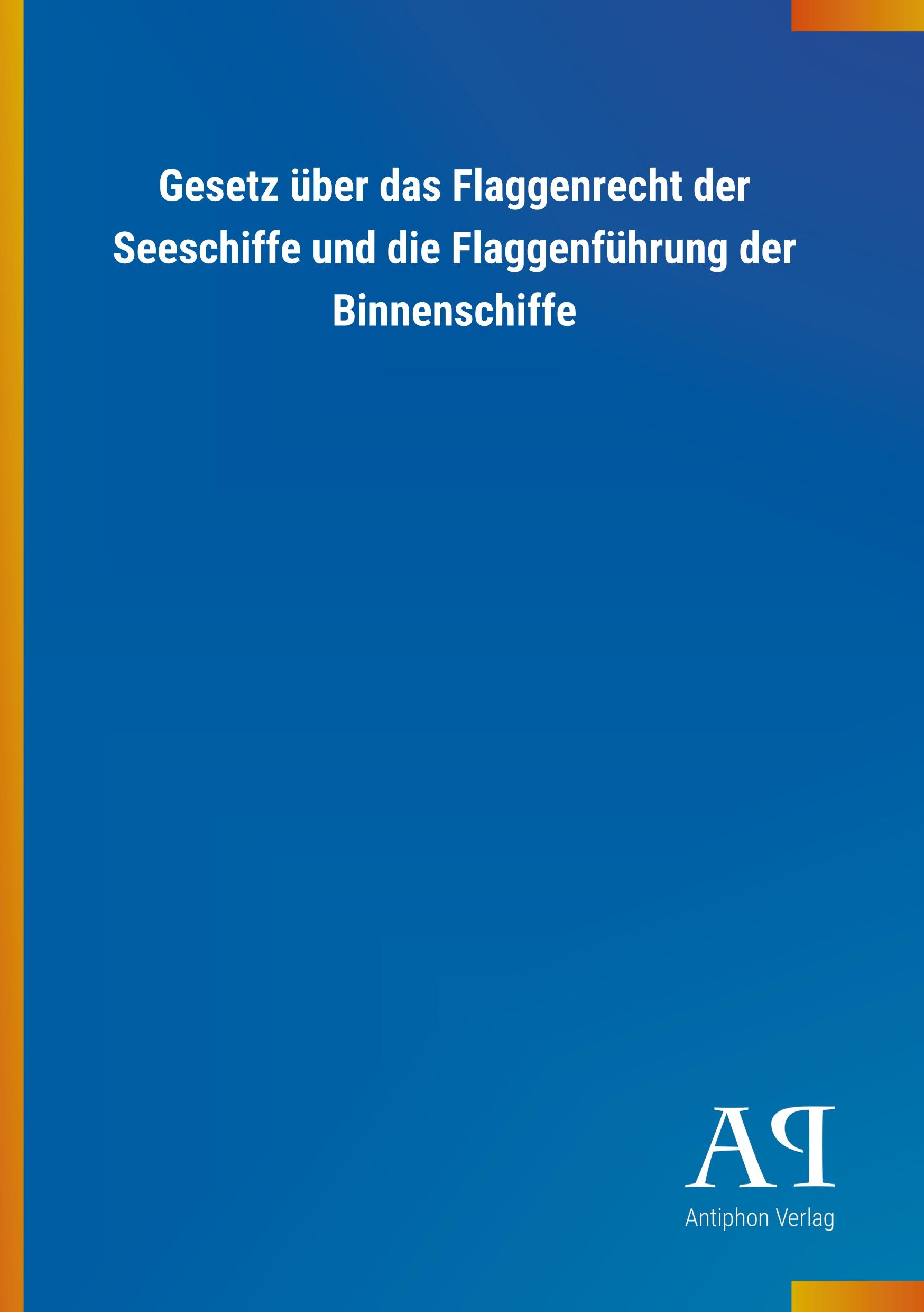 Gesetz ueber das Flaggenrecht der Seeschiffe und die Flaggenfuehrung der Binnenschiffe - Antiphon Verlag