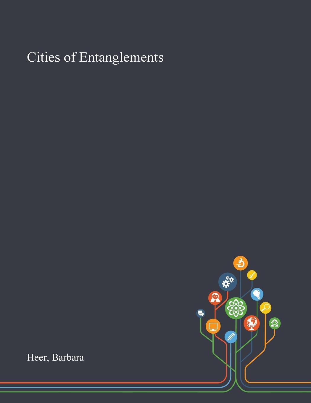 Cities of Entanglements - Heer, Barbara