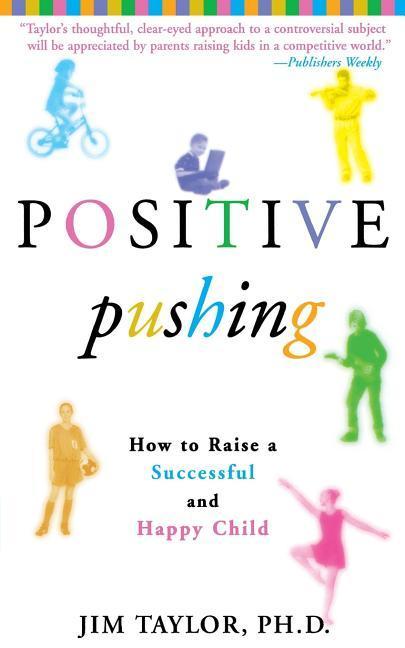 Positive Pushing: How to Raise a Successful and Happy Child - Taylor, Jim Taylor, James