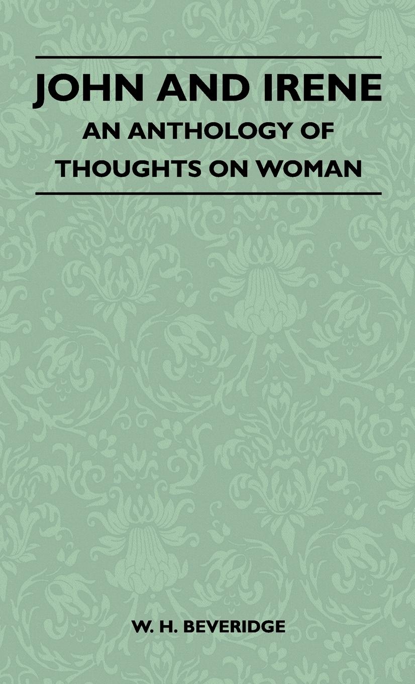 John And Irene - An Anthology Of Thoughts On Woman - W. H. Beveridge