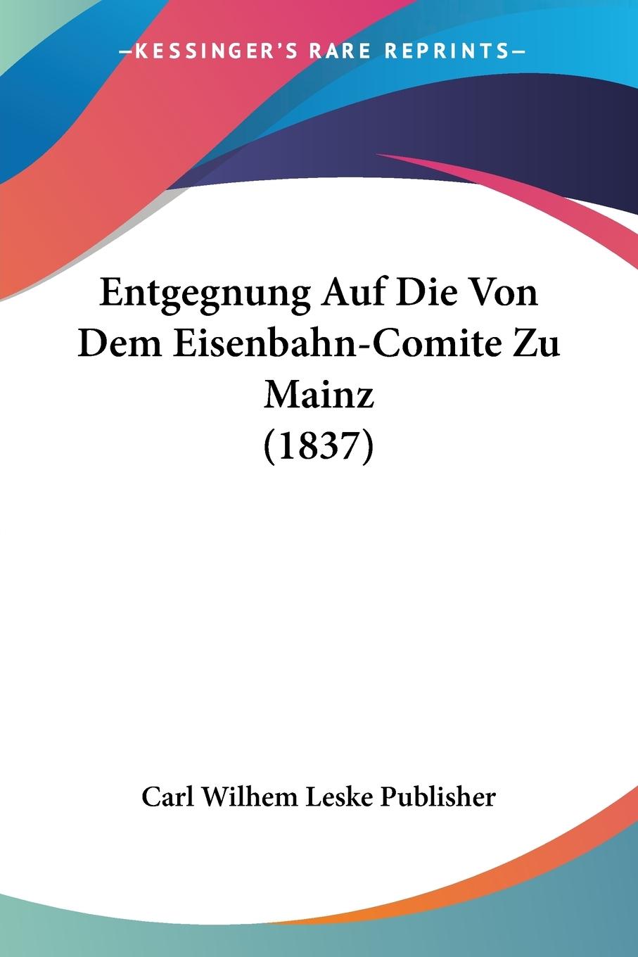 Entgegnung Auf Die Von Dem Eisenbahn-Comite Zu Mainz (1837) - Carl Wilhem Leske Publisher