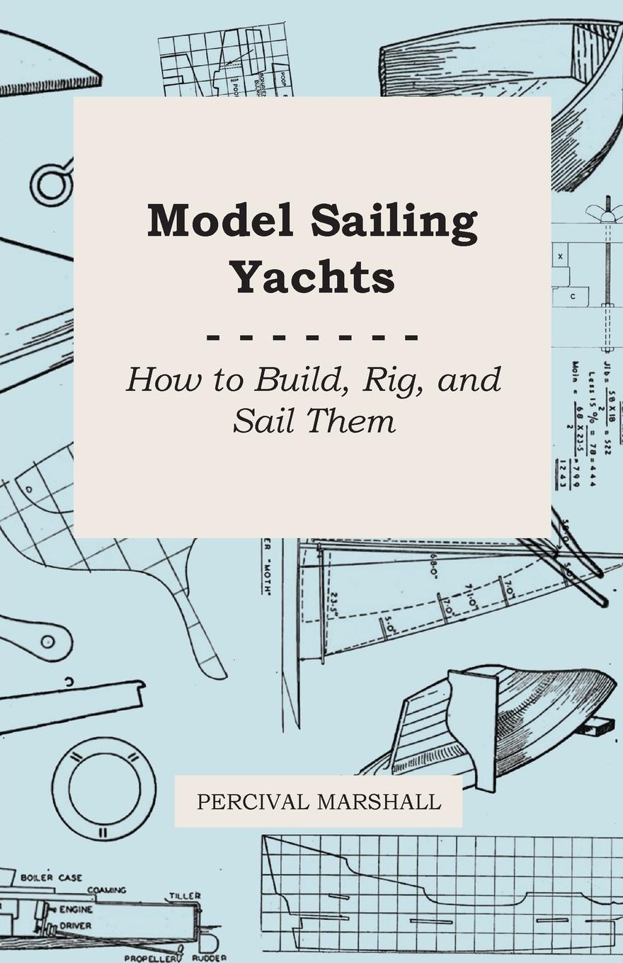 Model Sailing Yachts - How to Build, Rig, and Sail Them - Marshall, Percival
