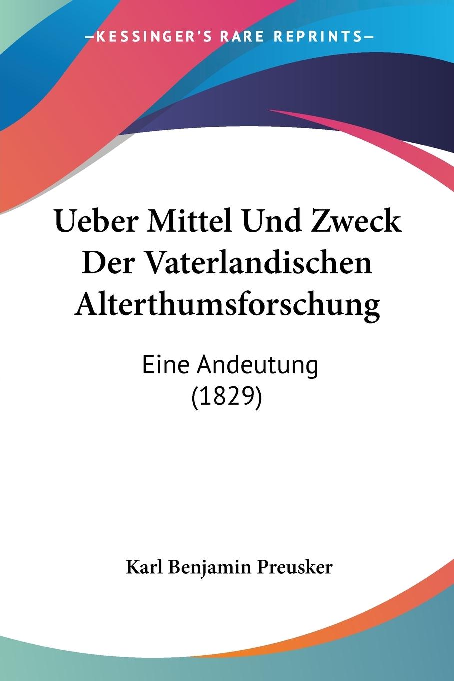 Ueber Mittel Und Zweck Der Vaterlandischen Alterthumsforschung - Preusker, Karl Benjamin