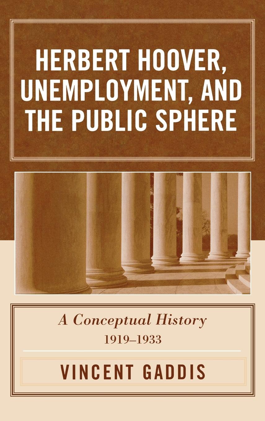 Herbert Hoover, Unemployment, and the Public Sphere - Gaddis, Vincent Furner, Mary O.