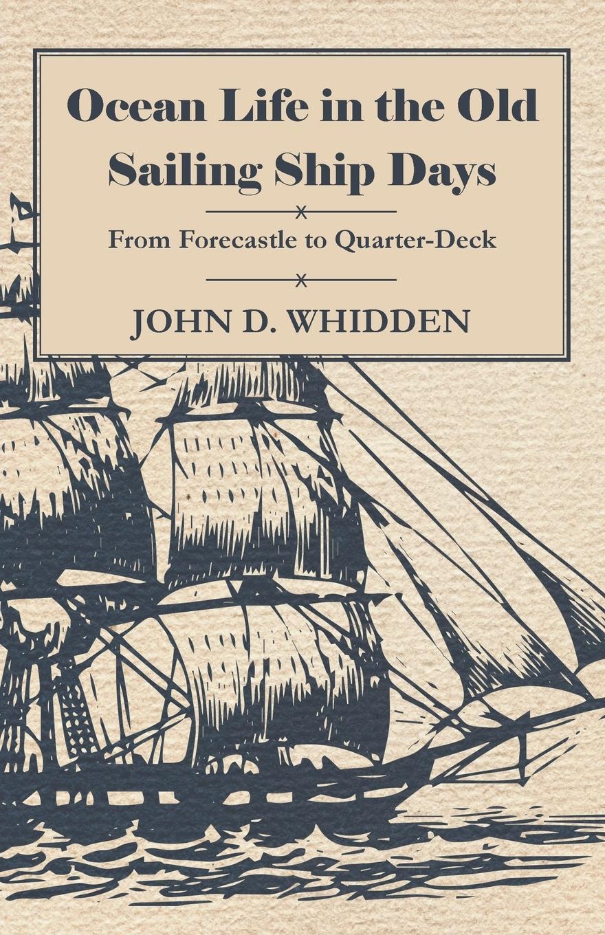 Ocean Life in the Old Sailing Ship Days - From Forecastle to Quarter-Deck - Whidden, John D.