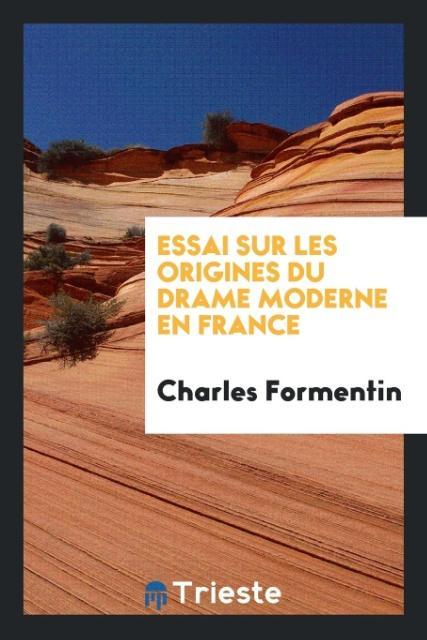 Essai sur les origines du drame moderne en France - Formentin, Charles