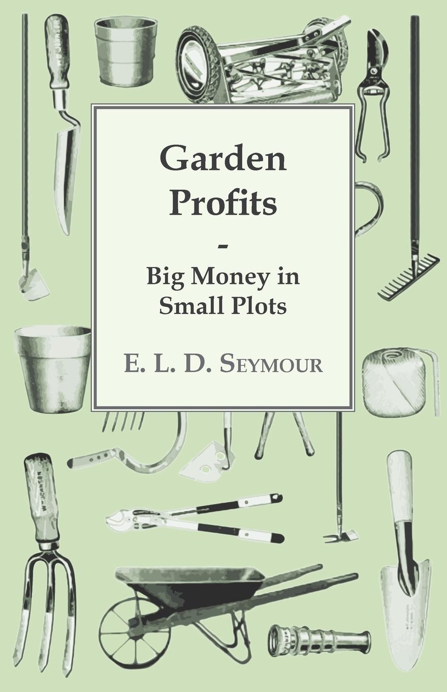 Garden Profits, Big Money In Small Plots - Seymour, E. L. D.