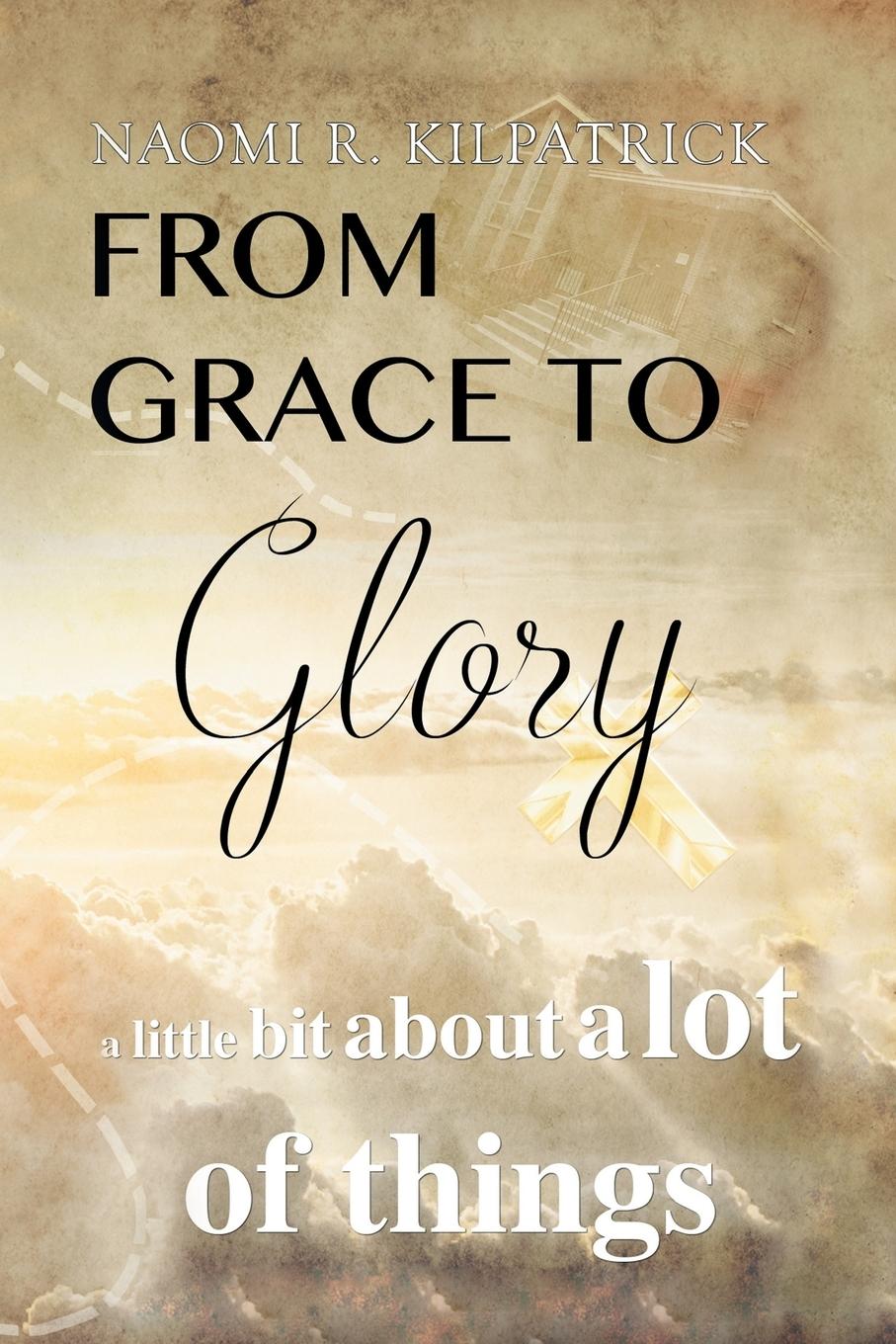 From Grace to Glory. . . - Kilpatrick, Naomi Ruth Jones