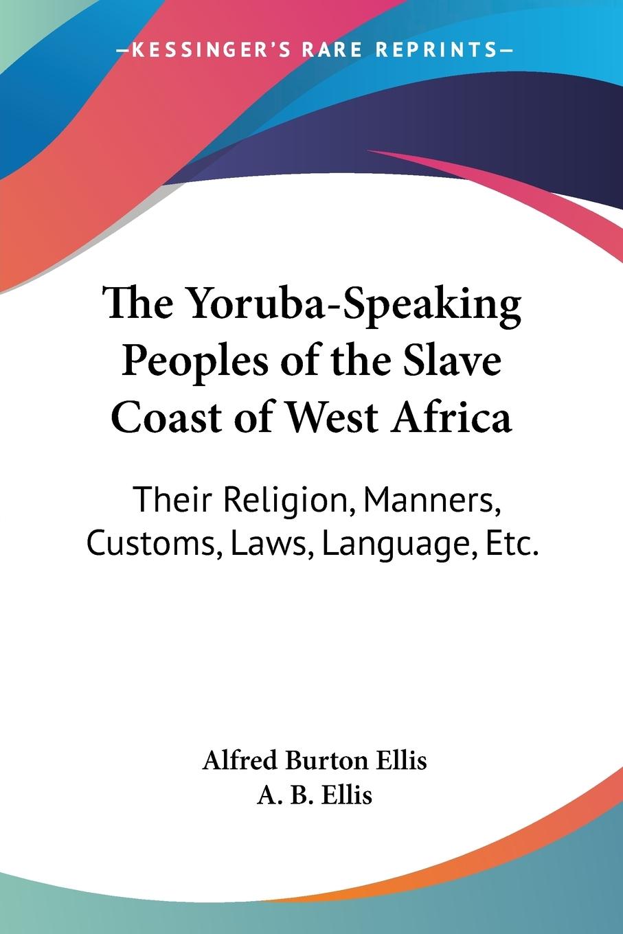 The Yoruba-Speaking Peoples of the Slave Coast of West Africa - Ellis, Alfred Burton Ellis, A. B.