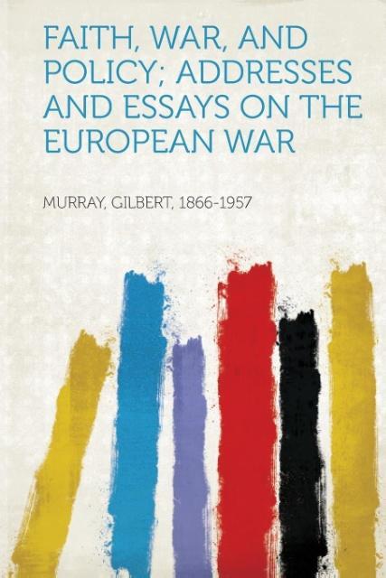 Faith, War, and Policy Addresses and Essays on the European War