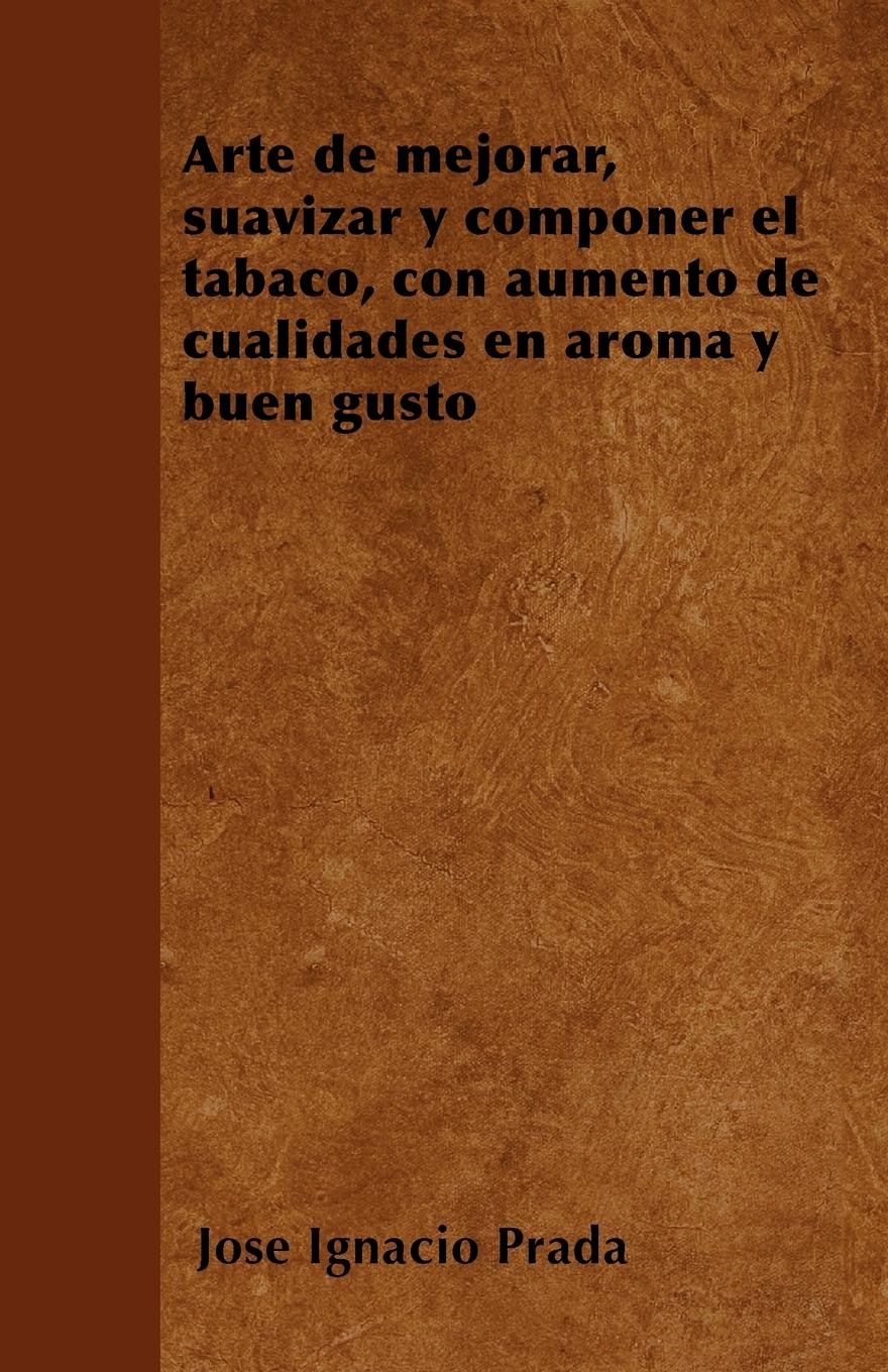 Arte de mejorar, suavizar y componer el tabaco, con aumento de cualidades en aroma y buen gusto - Prada, José Ignacio