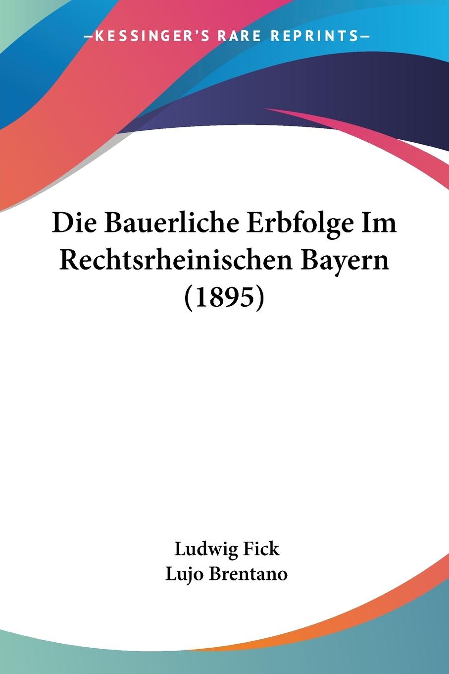Die Bauerliche Erbfolge Im Rechtsrheinischen Bayern (1895) - Fick, Ludwig
