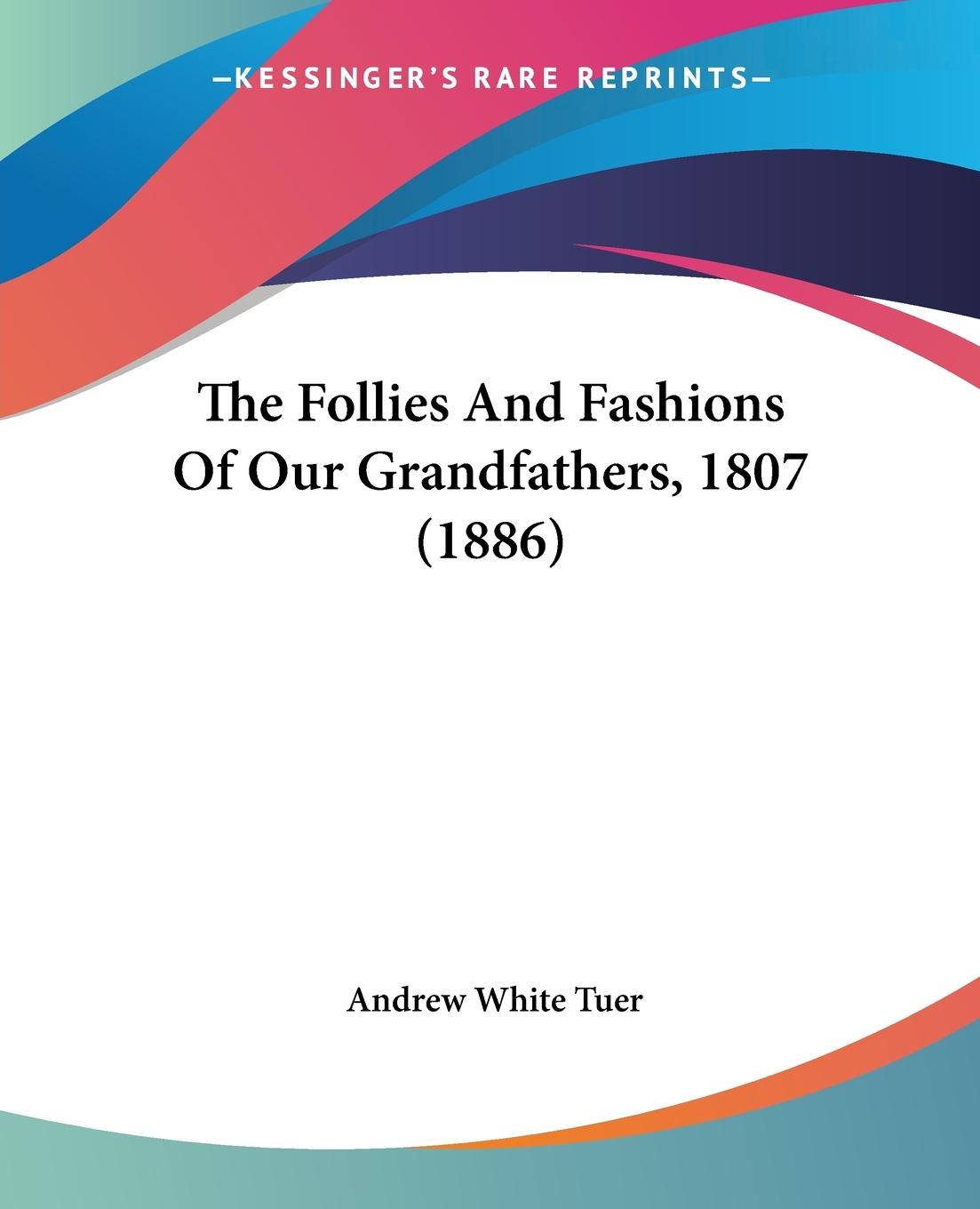The Follies And Fashions Of Our Grandfathers, 1807 (1886) - Tuer, Andrew White