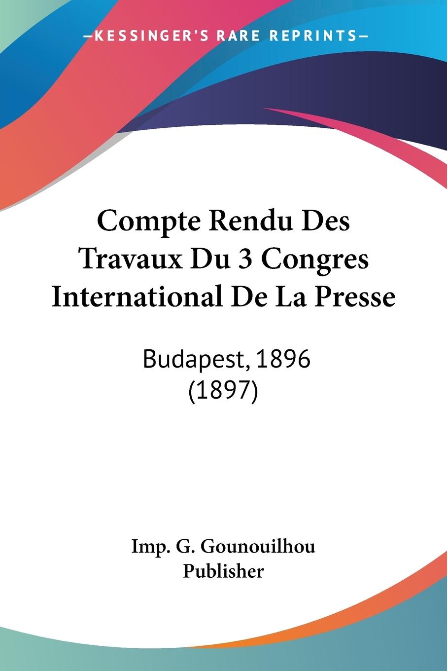 Compte Rendu Des Travaux Du 3 Congres International De La Presse - Imp. G. Gounouilhou Publisher