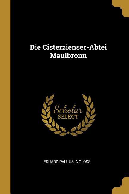 Die Cisterzienser-Abtei Maulbronn - Paulus, Eduard Closs, A.