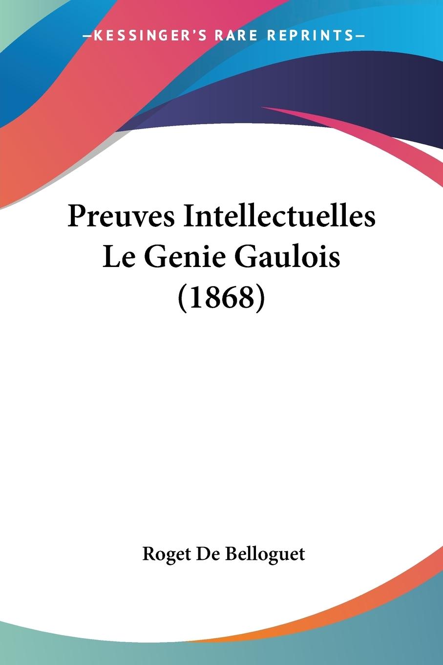 Preuves Intellectuelles Le Genie Gaulois (1868) - De Belloguet, Roget