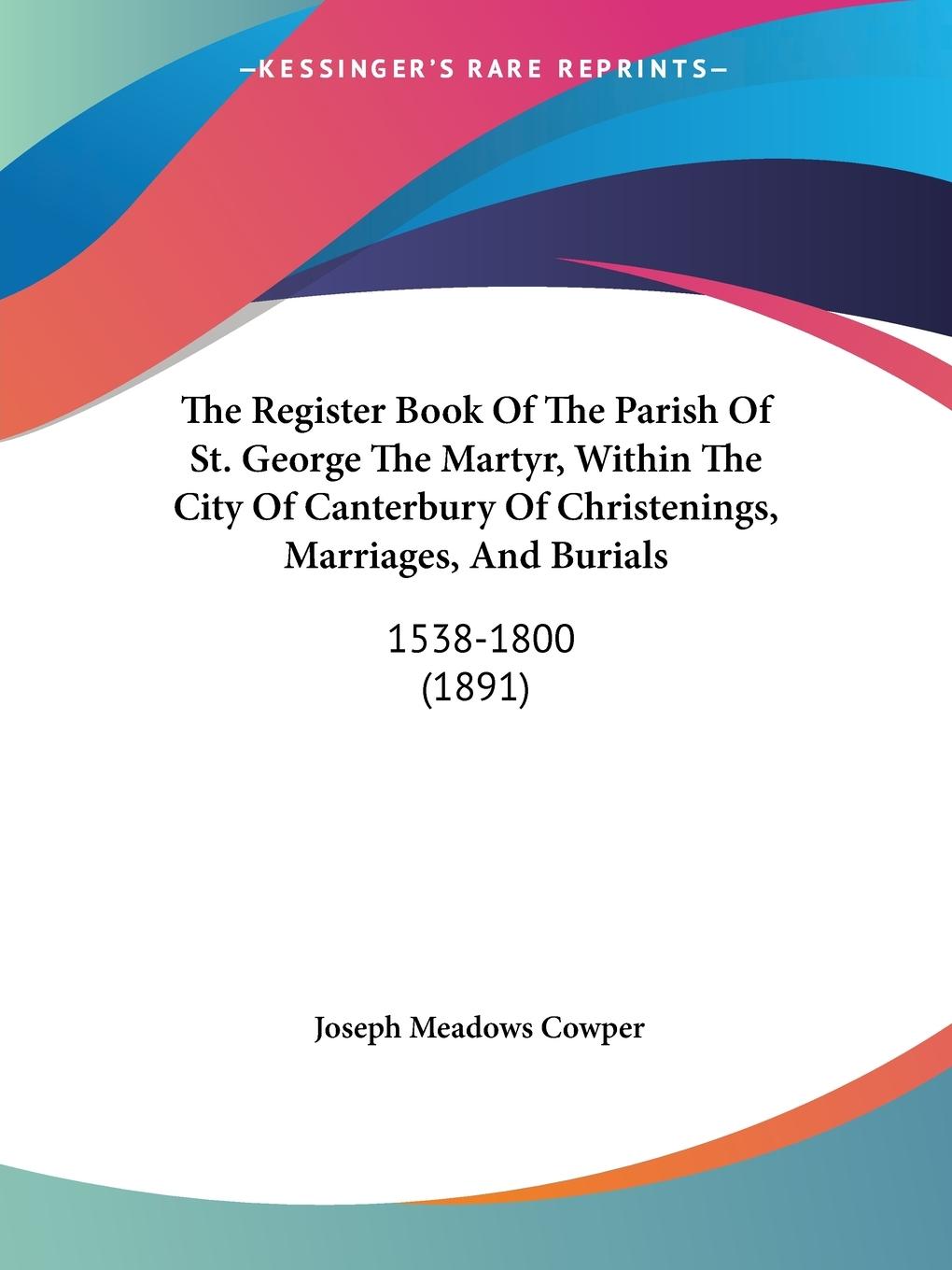 The Register Book Of The Parish Of St. George The Martyr, Within The City Of Canterbury Of Christenings, Marriages, And Burials