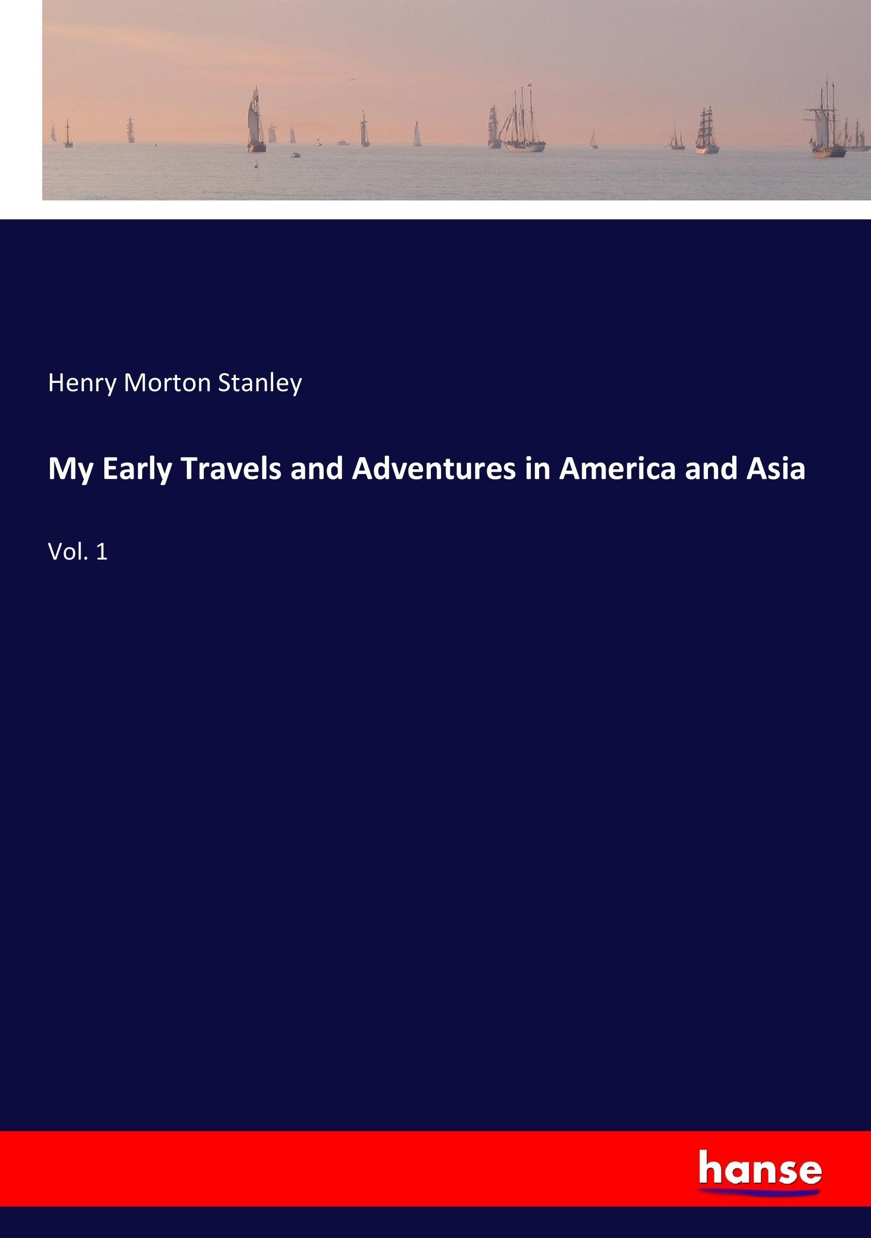 My Early Travels and Adventures in America and Asia - Stanley, Henry Morton