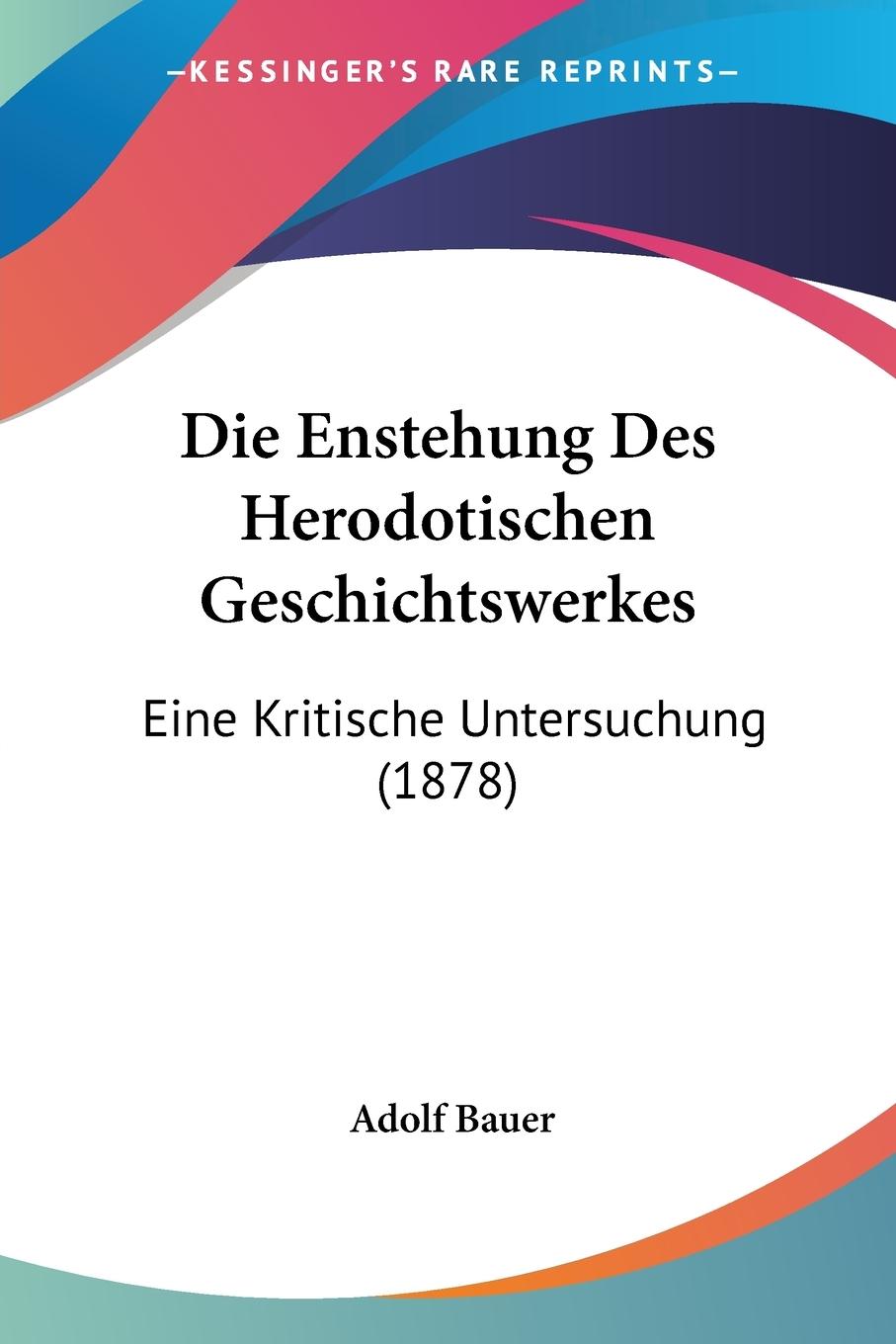 Die Enstehung Des Herodotischen Geschichtswerkes - Bauer, Adolf