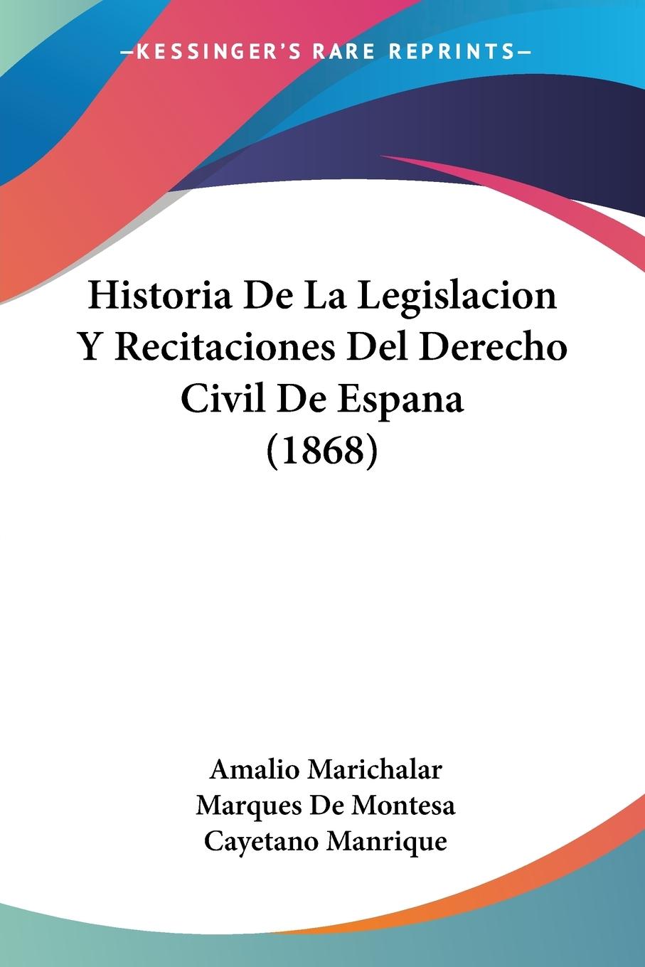 Historia De La Legislacion Y Recitaciones Del Derecho Civil De Espana (1868) - Marichalar, Amalio De Montesa, Marques Manrique, Cayetano