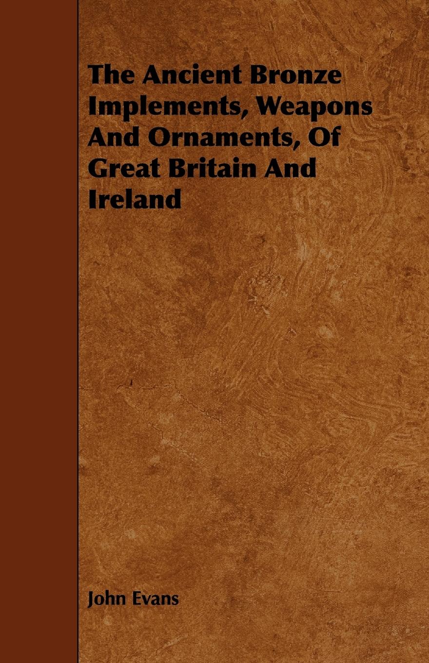 The Ancient Bronze Implements, Weapons And Ornaments, Of Great Britain And Ireland - Evans, John