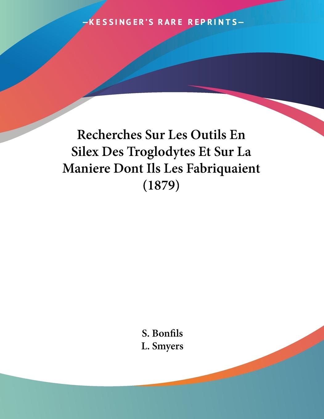 Recherches Sur Les Outils En Silex Des Troglodytes Et Sur La Maniere Dont Ils Les Fabriquaient (1879) - Bonfils, S. Smyers, L.