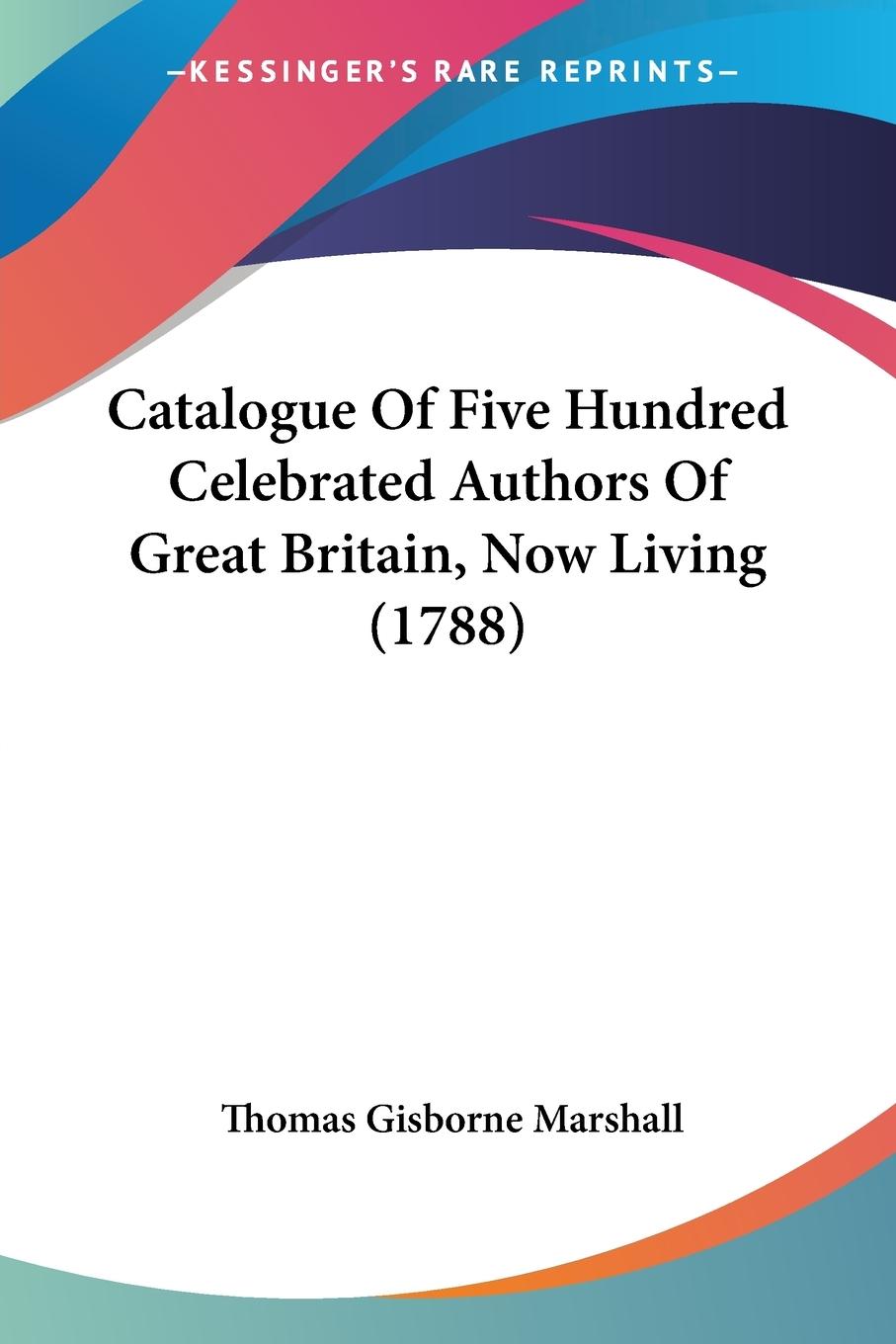 Catalogue Of Five Hundred Celebrated Authors Of Great Britain, Now Living (1788) - Marshall, Thomas Gisborne