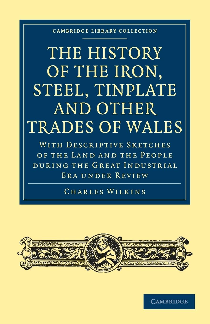 The History of the Iron, Steel, Tinplate and Other Trades of Wales - Wilkins, Charles