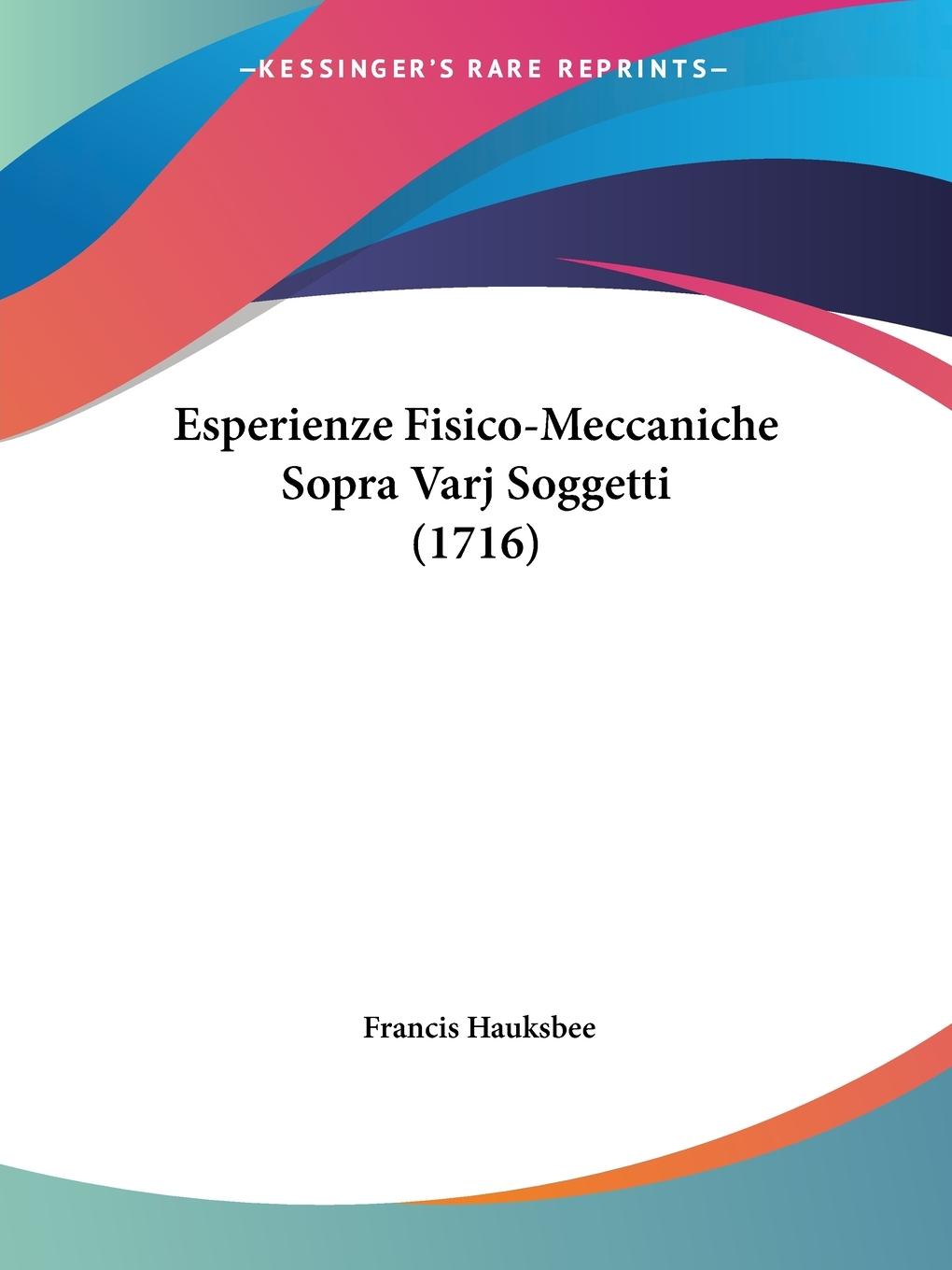 Esperienze Fisico-Meccaniche Sopra Varj Soggetti (1716) - Hauksbee, Francis