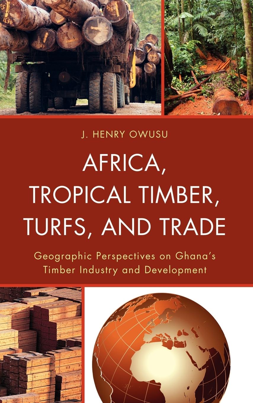 Africa, Tropical Timber, Turfs, and Trade - Owusu, J. Henry