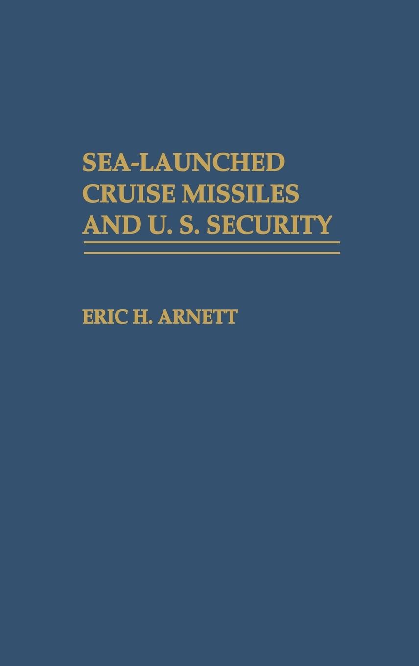 Sea-Launched Cruise Missiles and U.S. Security - Arnett, Eric H.