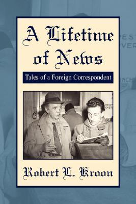 A Lifetime of News - Kroon, Robert L.