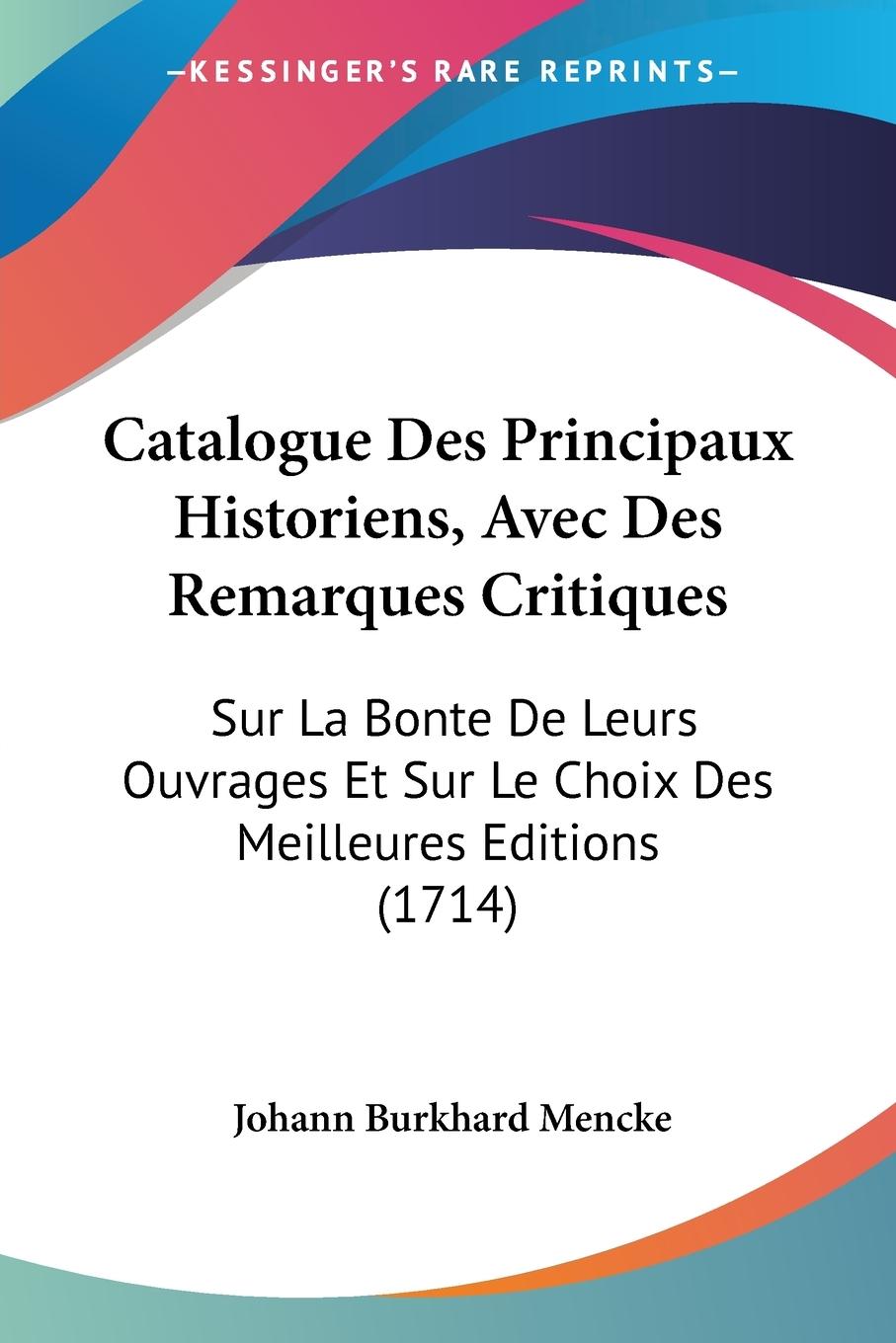 Catalogue Des Principaux Historiens, Avec Des Remarques Critiques - Mencke, Johann Burkhard
