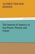 The Interest of America in Sea Power, Present and Future - Mahan, Alfred Thayer