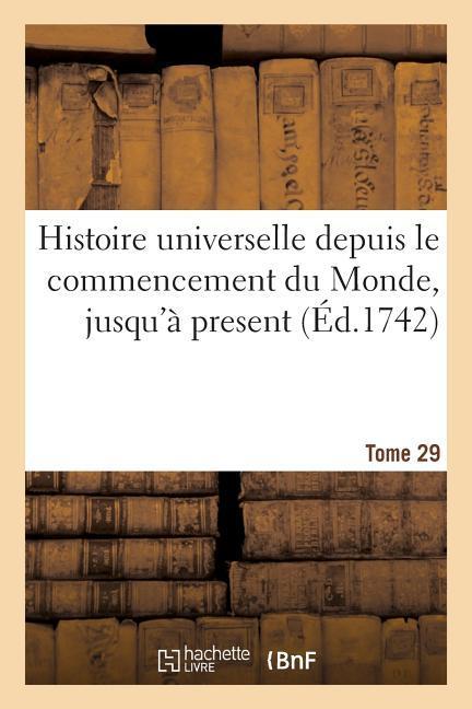 Histoire Universelle Depuis Le Commencement Du Monde, Jusqu à Present. Tome 29 - Collectif