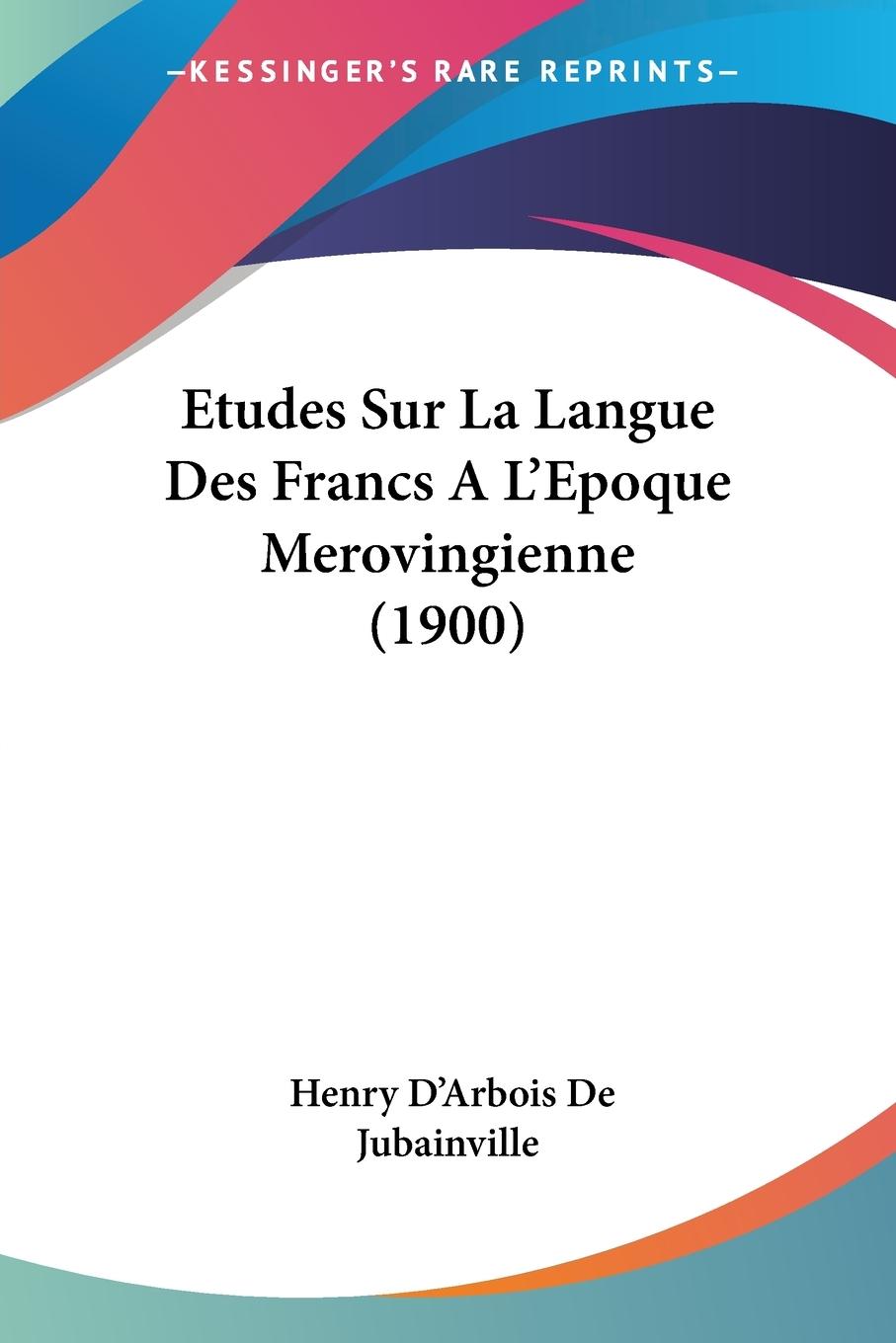 Etudes Sur La Langue Des Francs AL Epoque Merovingienne (1900) - De Jubainville, Henry D Arbois