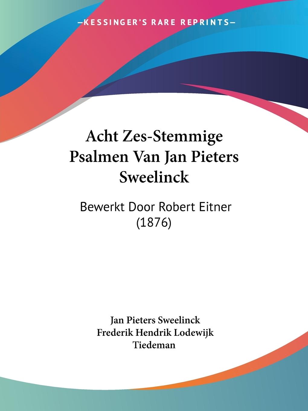 Acht Zes-Stemmige Psalmen Van Jan Pieters Sweelinck - Sweelinck, Jan Pieters Tiedeman, Frederik Hendrik Lodewijk